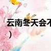 云南冬天會不會下雪呢（云南冬天會不會下雪）