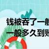 錢被吞了一般多久到賬多少天清理（錢被吞了一般多久到賬）