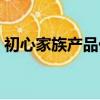 初心家族產品價格表（初心家族產品怎么樣）