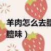 羊肉怎么去膻味最有效最快視頻（羊肉怎么去膻味）