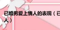 已婚男愛上情人的表現(已婚男人徹底愛上情人)