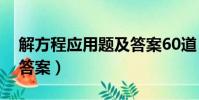 解方程應用題及答案60道(解方程應用題及答案)