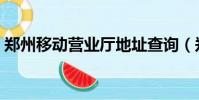 鄭州移動營業廳地址查詢(鄭州移動營業廳)
