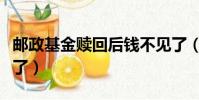 郵政基金贖回后錢不見了(基金贖回后錢不見了)