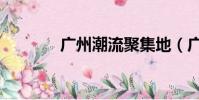 廣州潮流聚集地(廣州潮流)