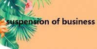 suspension of business(suspension)