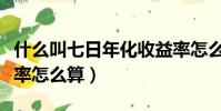 什么叫七日年化收益率怎么算(七日年化收益率怎么算)