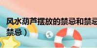 風水葫蘆擺放的禁忌和禁忌(風水葫蘆擺放的禁忌)