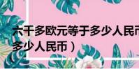 六千多歐元等于多少人民幣(6000歐元等于多少人民幣)