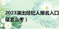 2023演出經紀人報名入口官網(藝人經紀人證怎么考)
