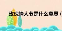 玫瑰情人節是什么意思(玫瑰情人節)