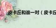 皮卡丘和誰一對(皮卡丘和誰是情侶)