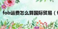 fob運費怎么算國際貿易(fob運費怎么算)
