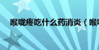 喉嚨疼吃什么藥消炎(喉嚨疼吃什么藥)
