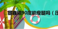 腿靠墻90度能瘦腿嗎(壓腿能瘦腿嗎)
