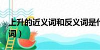 上升的近義詞和反義詞是什么?(上升的近義詞)