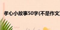 孝心小故事50字(不是作文)(孝心小故事)