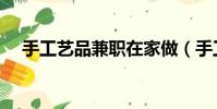 手工藝品兼職在家做(手工兼職在家做)