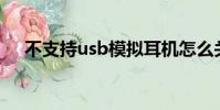 不支持usb模擬耳機怎么關閉(不支持)