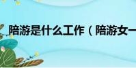 陪游是什么工作(陪游女一般怎么算費用)