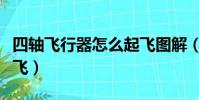四軸飛行器怎么起飛圖解(四軸飛行器怎么起飛)
