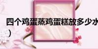 四個雞蛋蒸雞蛋糕放多少水(雞蛋糕放多少水)