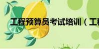 工程預算員考試培訓(工程預算員考試)