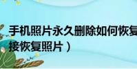 手機照片永久刪除如何恢復到相冊(手機上直接恢復照片)