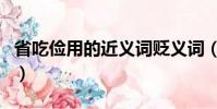 省吃儉用的近義詞貶義詞(省吃儉用的近義詞)