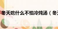 冬天吃什么不怕冷燉湯(冬天吃什么不怕冷)