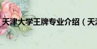 天津大學王牌專業介紹(天津大學王牌專業)