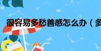很容易多愁善感怎么辦(多愁善感怎么辦)