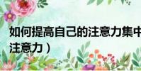 如何提高自己的注意力集中(如何提高自己的注意力)