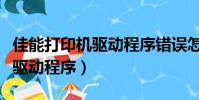 佳能打印機驅動程序錯誤怎么辦(佳能打印機驅動程序)