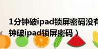 1分鐘破ipad鎖屏密碼沒有電腦怎么辦(1分鐘破ipad鎖屏密碼)