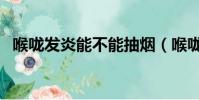 喉嚨發炎能不能抽煙(喉嚨痛可以抽煙嗎)