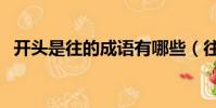 開頭是往的成語有哪些(往的成語有哪些)