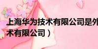 上海華為技術有限公司是外包嗎(上海華為技術有限公司)