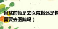 骨盆前傾是去醫院做還是恢復中心(骨盆前傾需要去醫院嗎)