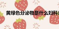 黃綠色分泌物是什么婦科炎癥(黃綠色)
