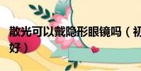 散光可以戴隱形眼鏡嗎(初次戴隱形眼鏡哪種好)