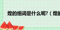 煌的組詞是什么呢?(煌的組詞是什么)