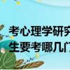 考心理學研究生要考什么科目（考心理學研究生要考哪幾門）