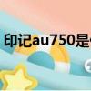 印記au750是什么意思（au750是什么意思）
