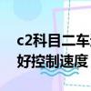 c2科目二車速控制不住怎么辦（c2科目二不好控制速度）