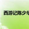 西游記陳少華個人資料（陳少華個人資料）