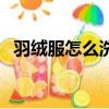 羽絨服怎么洗小妙招（羽絨服怎么洗妙招）