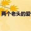 兩個老頭的愛情故事百科（兩個老頭的愛情）