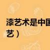 漆藝術是中國最具代表性的文化元素之一（漆藝）