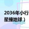 2036年小行星撞地球最新消息（2036年小行星撞地球）